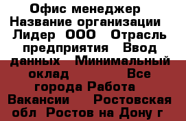 Офис-менеджер › Название организации ­ Лидер, ООО › Отрасль предприятия ­ Ввод данных › Минимальный оклад ­ 18 000 - Все города Работа » Вакансии   . Ростовская обл.,Ростов-на-Дону г.